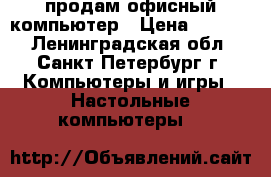 продам офисный компьютер › Цена ­ 4 500 - Ленинградская обл., Санкт-Петербург г. Компьютеры и игры » Настольные компьютеры   